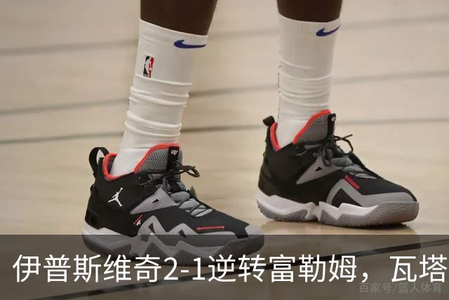 伊普斯维奇2-1逆转富勒姆，瓦塔拉破门，达拉-奥谢补时制胜